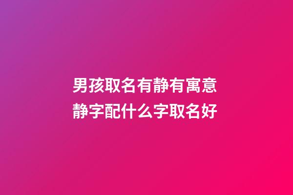 男孩取名有静有寓意 静字配什么字取名好